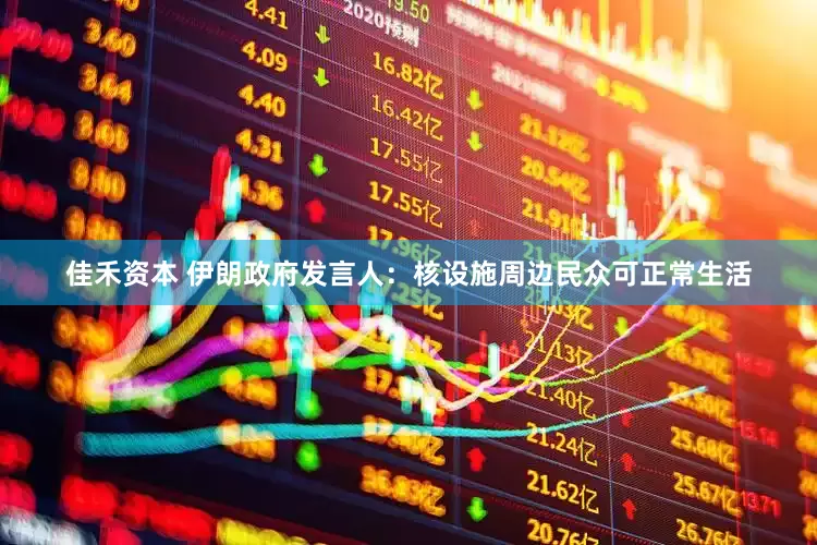 佳禾资本 伊朗政府发言人：核设施周边民众可正常生活