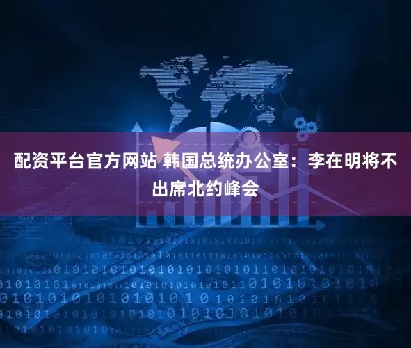 配资平台官方网站 韩国总统办公室：李在明将不出席北约峰会