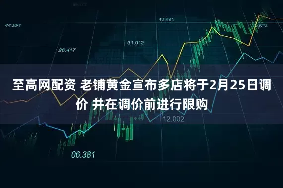 至高网配资 老铺黄金宣布多店将于2月25日调价 并在调价前进行限购