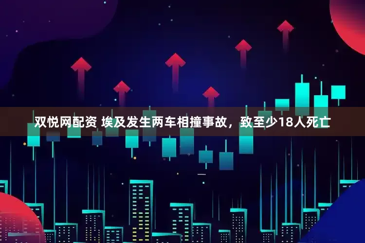 双悦网配资 埃及发生两车相撞事故，致至少18人死亡