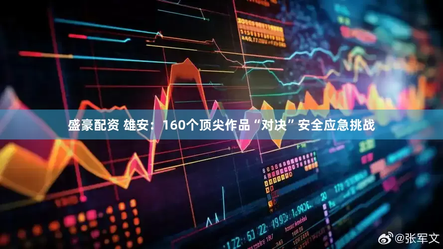 盛豪配资 雄安：160个顶尖作品“对决”安全应急挑战