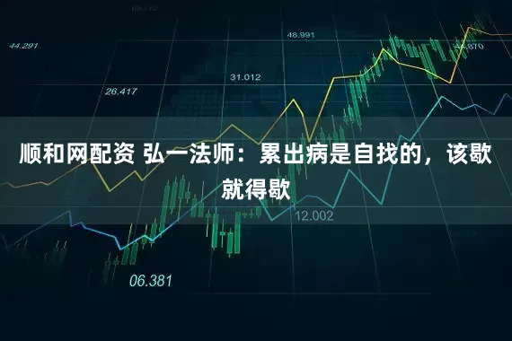 顺和网配资 弘一法师：累出病是自找的，该歇就得歇