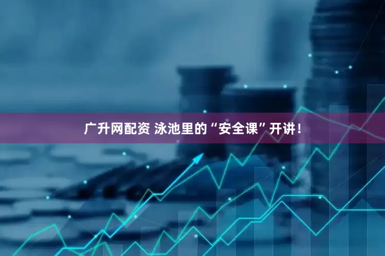 广升网配资 泳池里的“安全课”开讲！