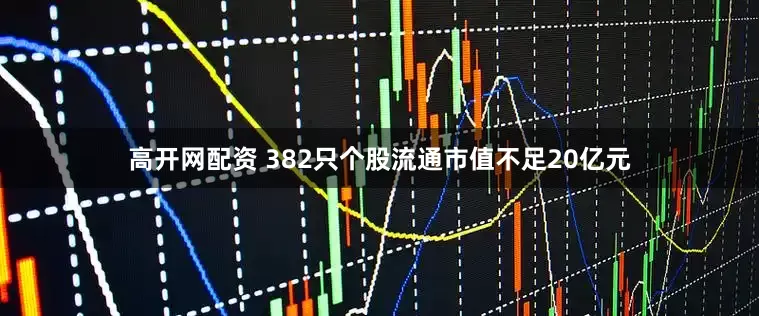 高开网配资 382只个股流通市值不足20亿元